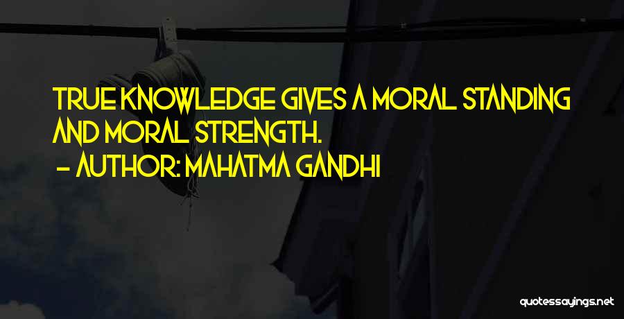 Mahatma Gandhi Quotes: True Knowledge Gives A Moral Standing And Moral Strength.
