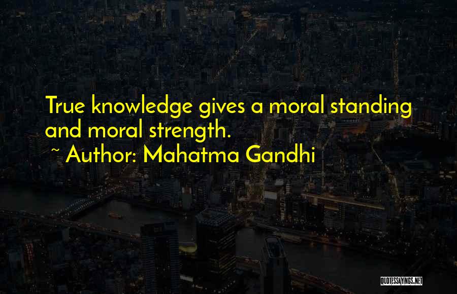 Mahatma Gandhi Quotes: True Knowledge Gives A Moral Standing And Moral Strength.