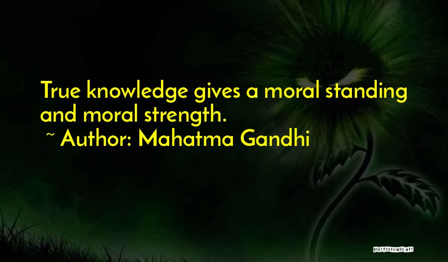 Mahatma Gandhi Quotes: True Knowledge Gives A Moral Standing And Moral Strength.