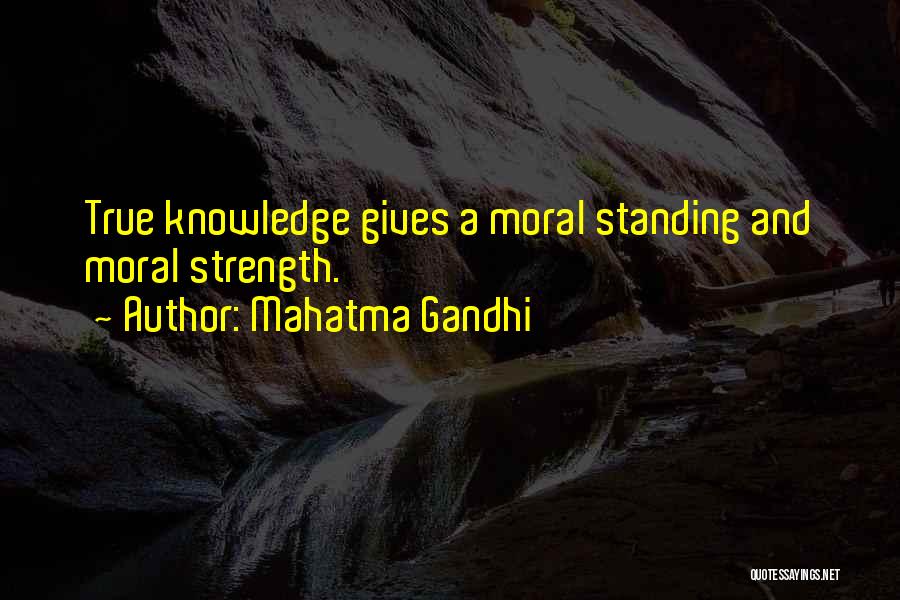 Mahatma Gandhi Quotes: True Knowledge Gives A Moral Standing And Moral Strength.