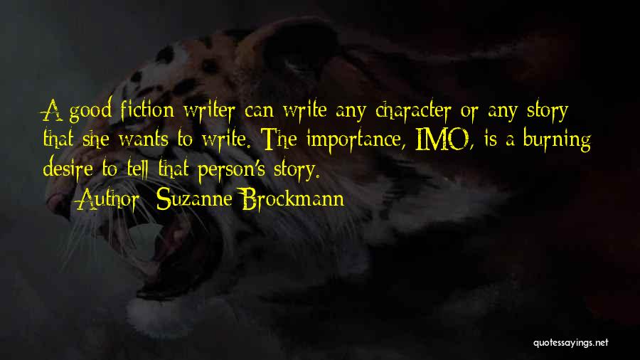 Suzanne Brockmann Quotes: A Good Fiction Writer Can Write Any Character Or Any Story That She Wants To Write. The Importance, Imo, Is