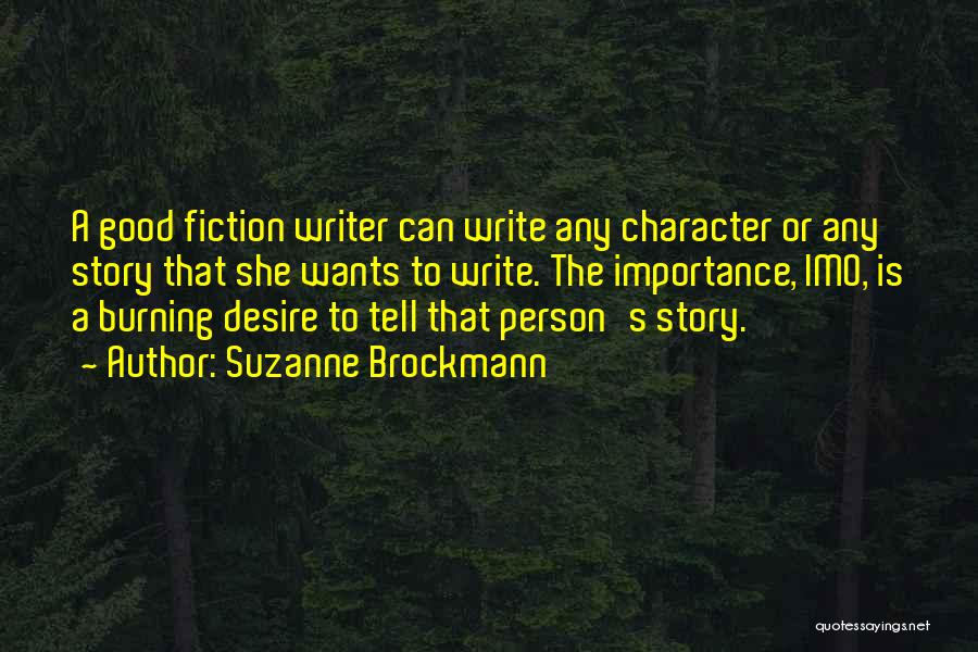 Suzanne Brockmann Quotes: A Good Fiction Writer Can Write Any Character Or Any Story That She Wants To Write. The Importance, Imo, Is