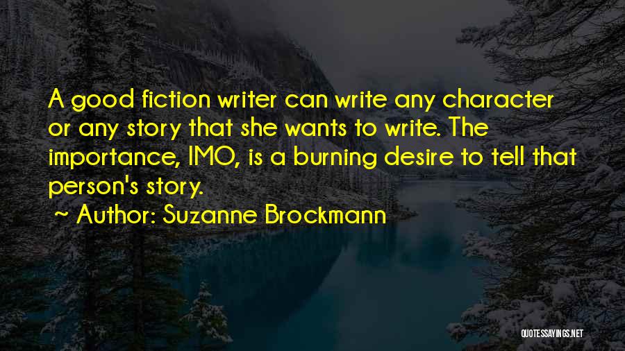 Suzanne Brockmann Quotes: A Good Fiction Writer Can Write Any Character Or Any Story That She Wants To Write. The Importance, Imo, Is