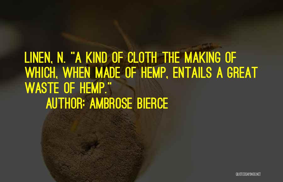 Ambrose Bierce Quotes: Linen, N. A Kind Of Cloth The Making Of Which, When Made Of Hemp, Entails A Great Waste Of Hemp.