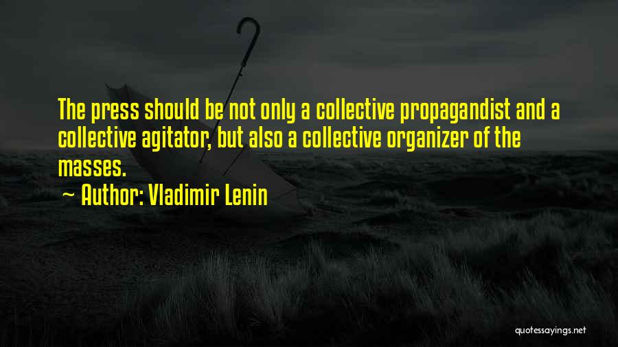 Vladimir Lenin Quotes: The Press Should Be Not Only A Collective Propagandist And A Collective Agitator, But Also A Collective Organizer Of The
