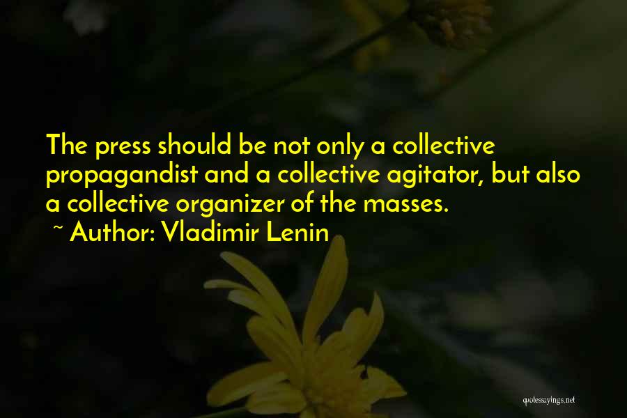Vladimir Lenin Quotes: The Press Should Be Not Only A Collective Propagandist And A Collective Agitator, But Also A Collective Organizer Of The