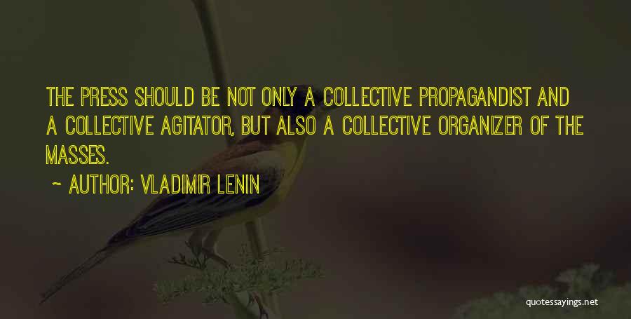 Vladimir Lenin Quotes: The Press Should Be Not Only A Collective Propagandist And A Collective Agitator, But Also A Collective Organizer Of The