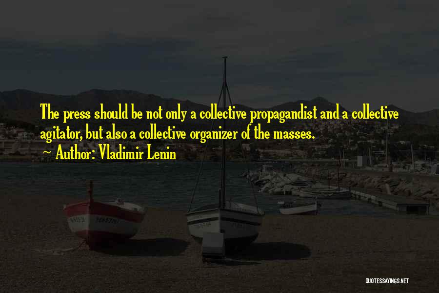 Vladimir Lenin Quotes: The Press Should Be Not Only A Collective Propagandist And A Collective Agitator, But Also A Collective Organizer Of The