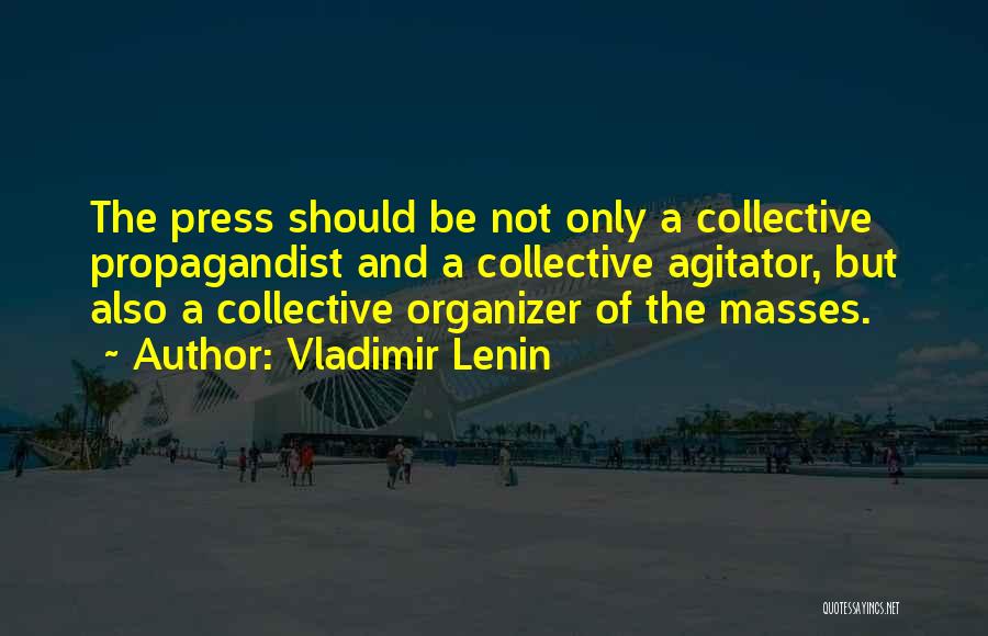 Vladimir Lenin Quotes: The Press Should Be Not Only A Collective Propagandist And A Collective Agitator, But Also A Collective Organizer Of The