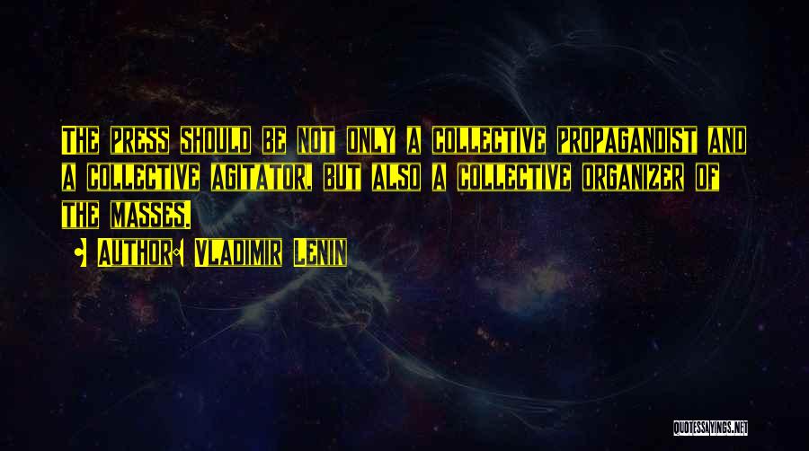 Vladimir Lenin Quotes: The Press Should Be Not Only A Collective Propagandist And A Collective Agitator, But Also A Collective Organizer Of The