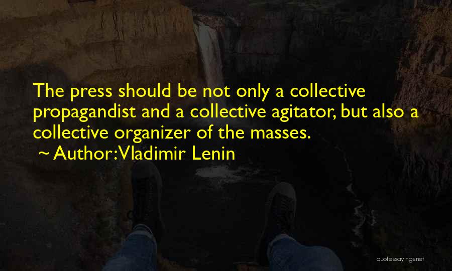 Vladimir Lenin Quotes: The Press Should Be Not Only A Collective Propagandist And A Collective Agitator, But Also A Collective Organizer Of The