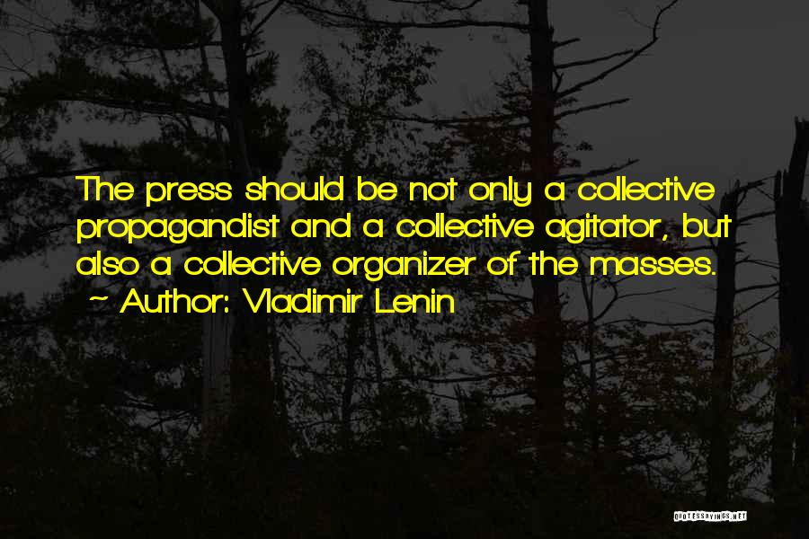 Vladimir Lenin Quotes: The Press Should Be Not Only A Collective Propagandist And A Collective Agitator, But Also A Collective Organizer Of The