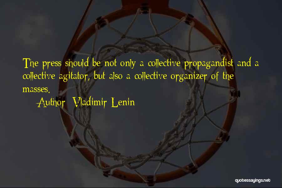 Vladimir Lenin Quotes: The Press Should Be Not Only A Collective Propagandist And A Collective Agitator, But Also A Collective Organizer Of The