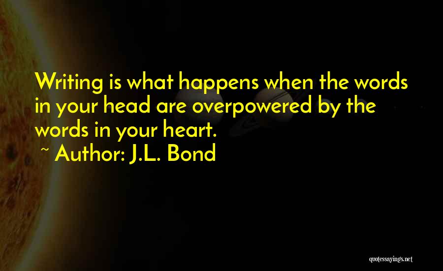 J.L. Bond Quotes: Writing Is What Happens When The Words In Your Head Are Overpowered By The Words In Your Heart.