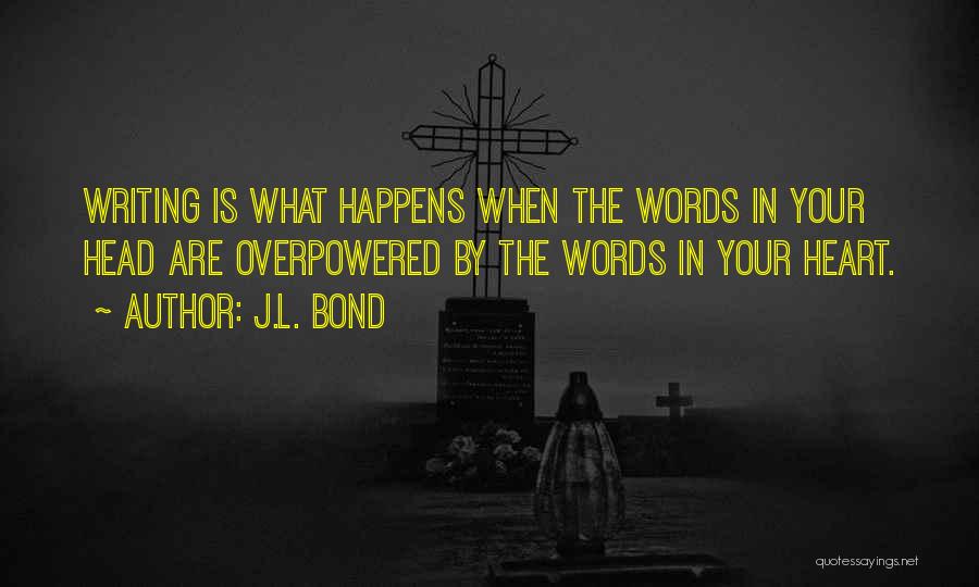 J.L. Bond Quotes: Writing Is What Happens When The Words In Your Head Are Overpowered By The Words In Your Heart.