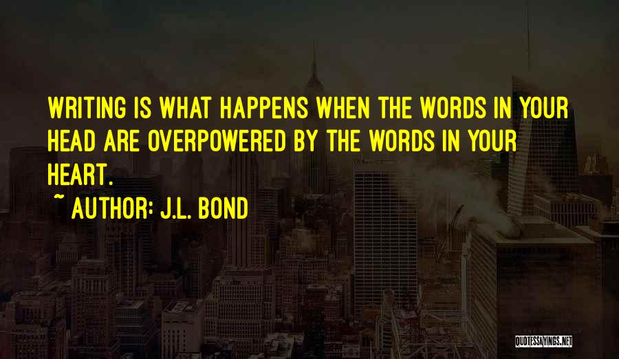 J.L. Bond Quotes: Writing Is What Happens When The Words In Your Head Are Overpowered By The Words In Your Heart.