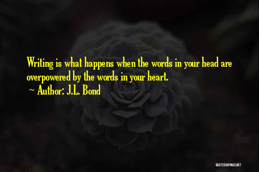 J.L. Bond Quotes: Writing Is What Happens When The Words In Your Head Are Overpowered By The Words In Your Heart.