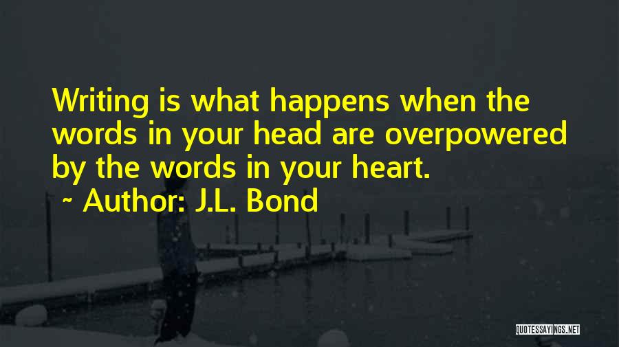 J.L. Bond Quotes: Writing Is What Happens When The Words In Your Head Are Overpowered By The Words In Your Heart.