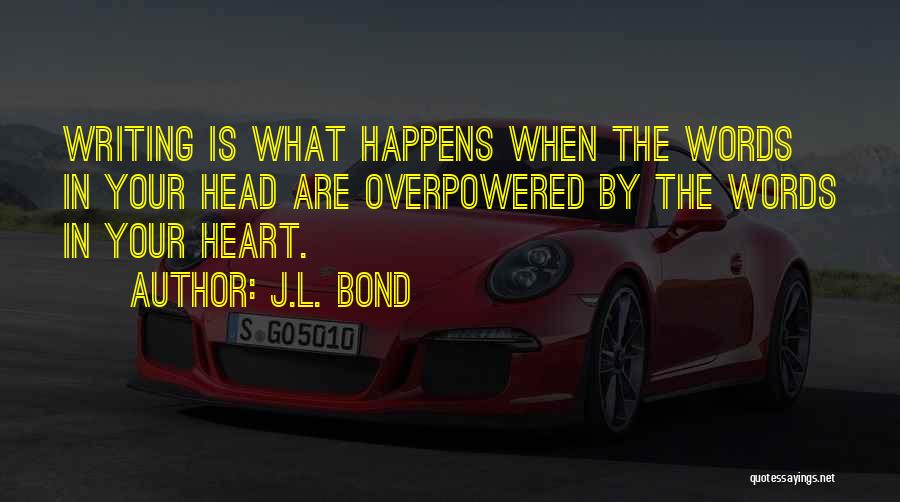 J.L. Bond Quotes: Writing Is What Happens When The Words In Your Head Are Overpowered By The Words In Your Heart.