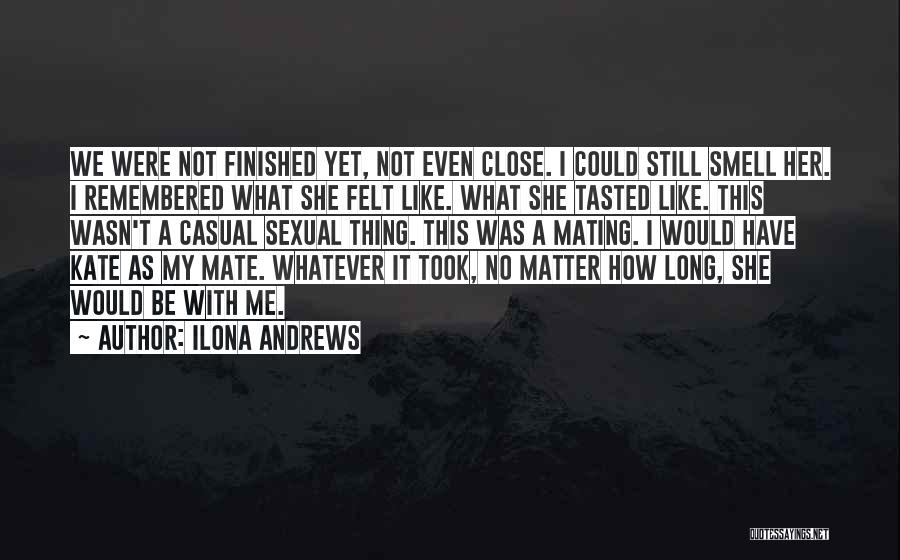 Ilona Andrews Quotes: We Were Not Finished Yet, Not Even Close. I Could Still Smell Her. I Remembered What She Felt Like. What