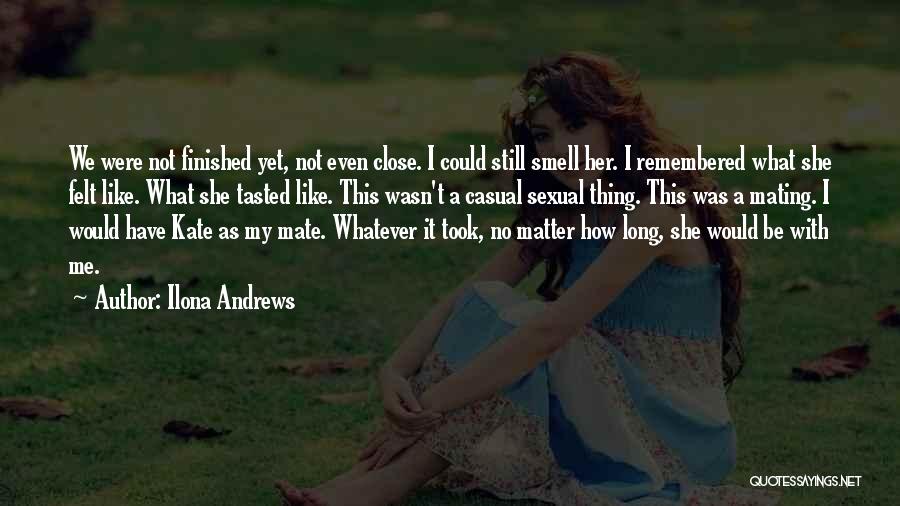 Ilona Andrews Quotes: We Were Not Finished Yet, Not Even Close. I Could Still Smell Her. I Remembered What She Felt Like. What