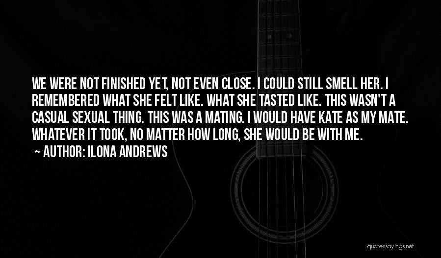 Ilona Andrews Quotes: We Were Not Finished Yet, Not Even Close. I Could Still Smell Her. I Remembered What She Felt Like. What