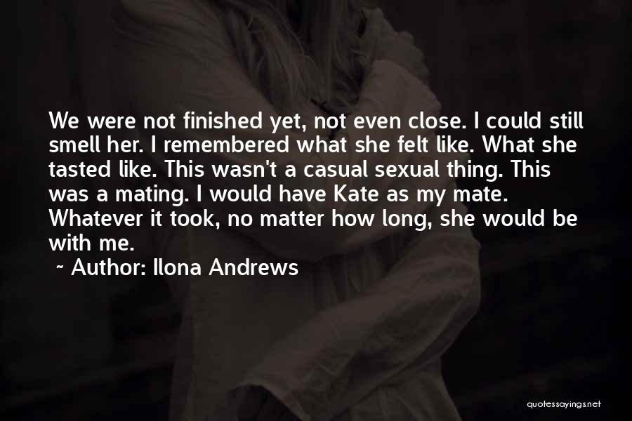 Ilona Andrews Quotes: We Were Not Finished Yet, Not Even Close. I Could Still Smell Her. I Remembered What She Felt Like. What