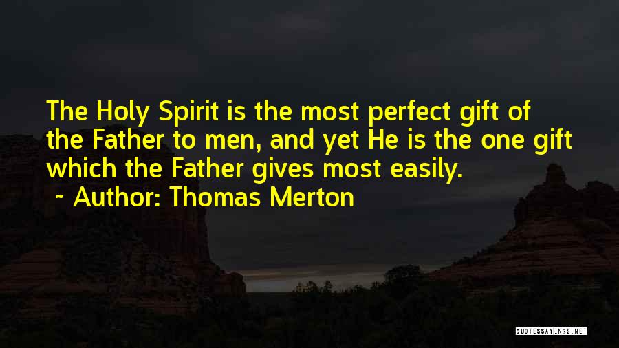 Thomas Merton Quotes: The Holy Spirit Is The Most Perfect Gift Of The Father To Men, And Yet He Is The One Gift