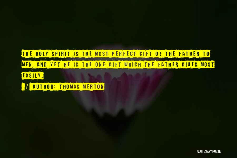 Thomas Merton Quotes: The Holy Spirit Is The Most Perfect Gift Of The Father To Men, And Yet He Is The One Gift