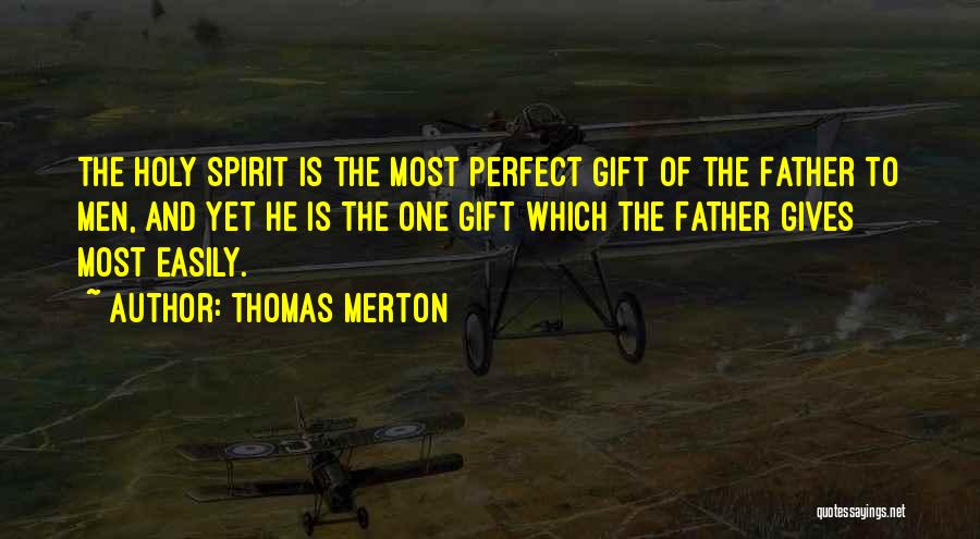 Thomas Merton Quotes: The Holy Spirit Is The Most Perfect Gift Of The Father To Men, And Yet He Is The One Gift