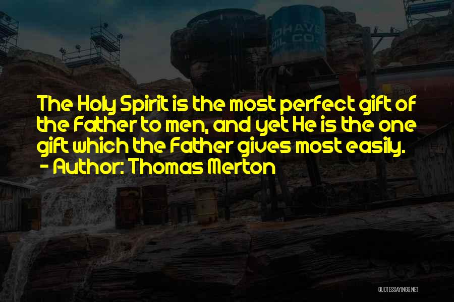 Thomas Merton Quotes: The Holy Spirit Is The Most Perfect Gift Of The Father To Men, And Yet He Is The One Gift