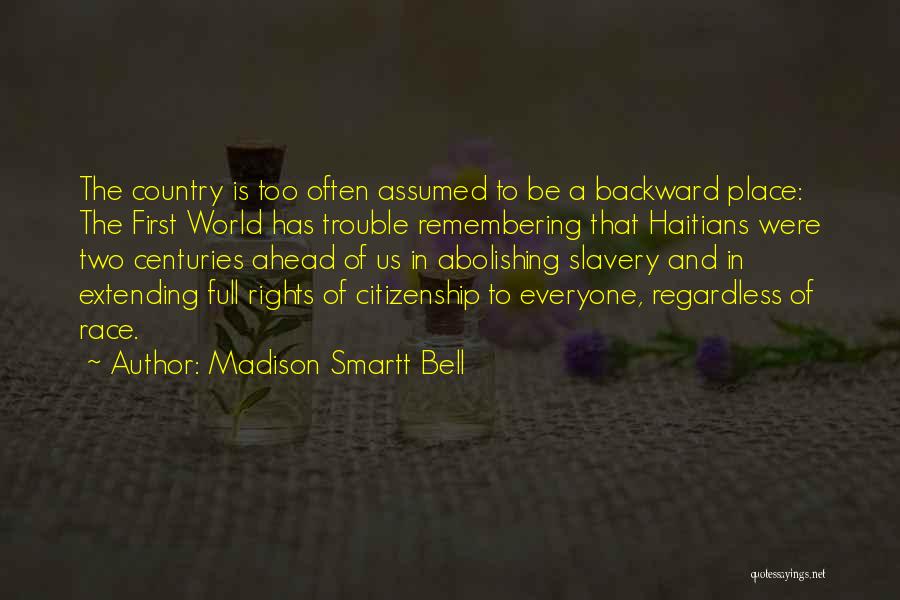 Madison Smartt Bell Quotes: The Country Is Too Often Assumed To Be A Backward Place: The First World Has Trouble Remembering That Haitians Were