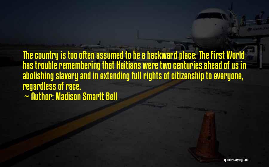 Madison Smartt Bell Quotes: The Country Is Too Often Assumed To Be A Backward Place: The First World Has Trouble Remembering That Haitians Were