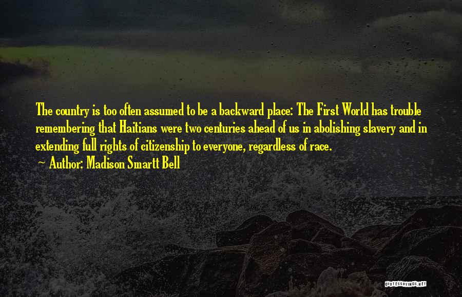 Madison Smartt Bell Quotes: The Country Is Too Often Assumed To Be A Backward Place: The First World Has Trouble Remembering That Haitians Were