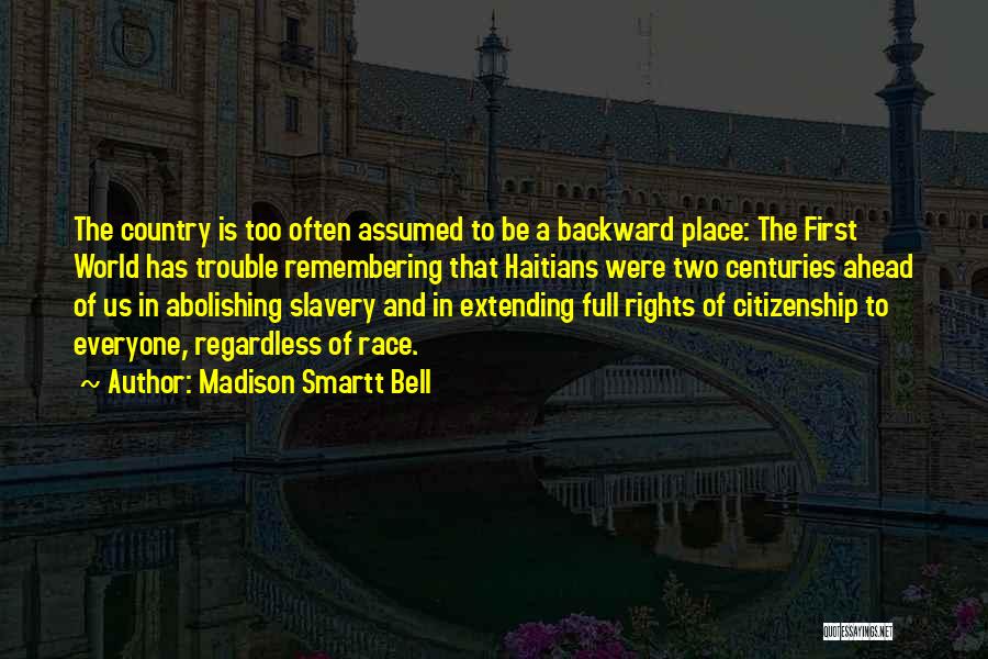 Madison Smartt Bell Quotes: The Country Is Too Often Assumed To Be A Backward Place: The First World Has Trouble Remembering That Haitians Were