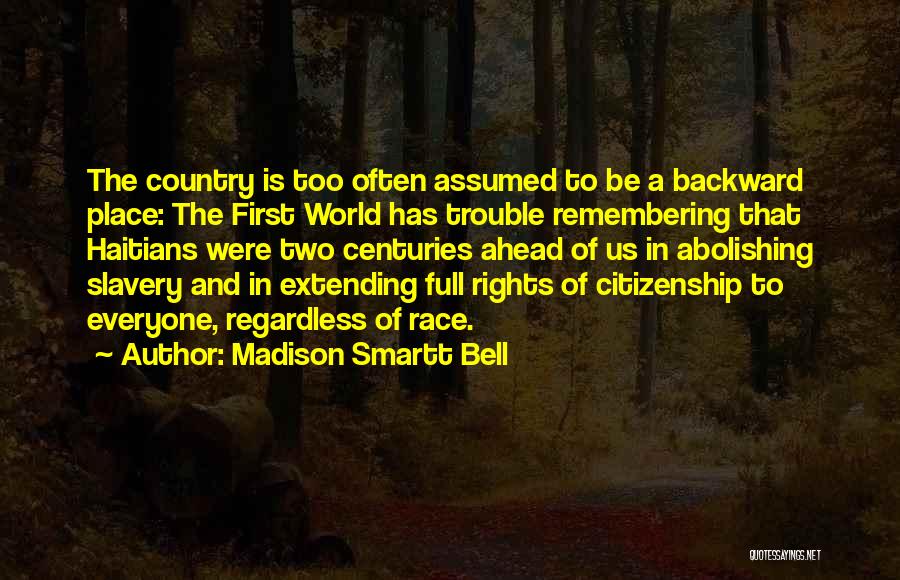 Madison Smartt Bell Quotes: The Country Is Too Often Assumed To Be A Backward Place: The First World Has Trouble Remembering That Haitians Were