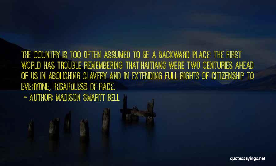 Madison Smartt Bell Quotes: The Country Is Too Often Assumed To Be A Backward Place: The First World Has Trouble Remembering That Haitians Were