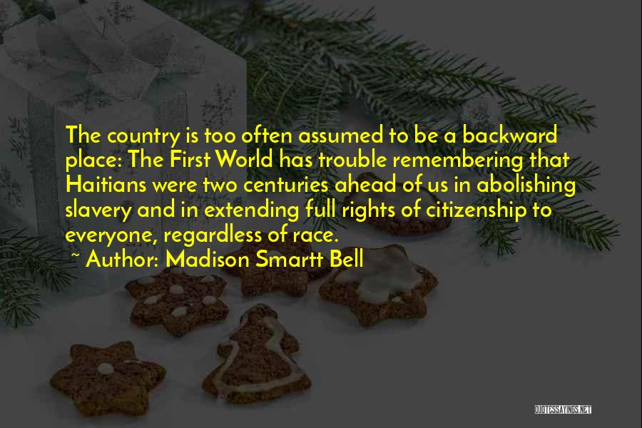 Madison Smartt Bell Quotes: The Country Is Too Often Assumed To Be A Backward Place: The First World Has Trouble Remembering That Haitians Were