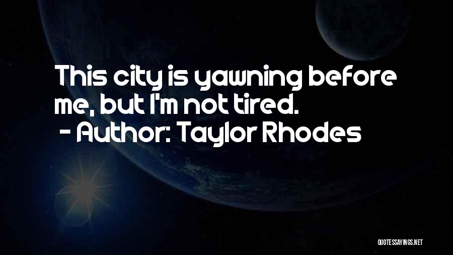 Taylor Rhodes Quotes: This City Is Yawning Before Me, But I'm Not Tired.