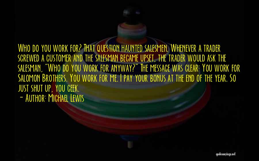 Michael Lewis Quotes: Who Do You Work For? That Question Haunted Salesmen. Whenever A Trader Screwed A Customer And The Salesman Became Upset,