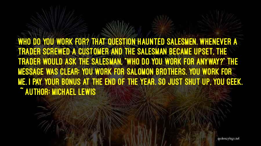 Michael Lewis Quotes: Who Do You Work For? That Question Haunted Salesmen. Whenever A Trader Screwed A Customer And The Salesman Became Upset,