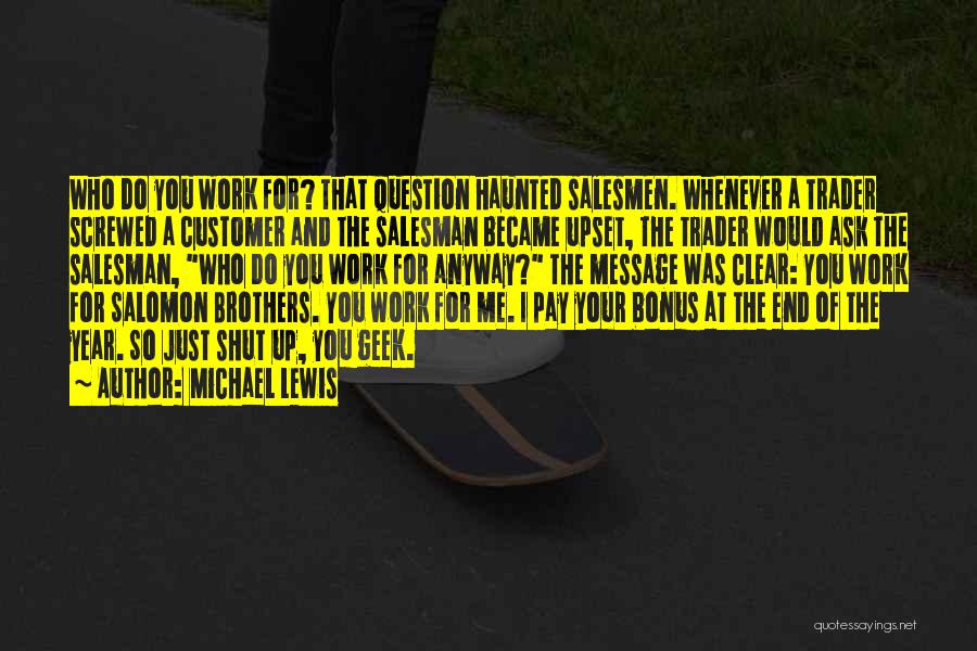 Michael Lewis Quotes: Who Do You Work For? That Question Haunted Salesmen. Whenever A Trader Screwed A Customer And The Salesman Became Upset,