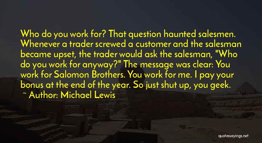 Michael Lewis Quotes: Who Do You Work For? That Question Haunted Salesmen. Whenever A Trader Screwed A Customer And The Salesman Became Upset,