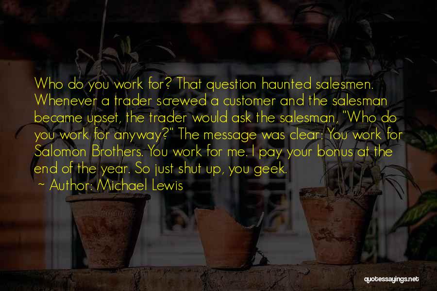 Michael Lewis Quotes: Who Do You Work For? That Question Haunted Salesmen. Whenever A Trader Screwed A Customer And The Salesman Became Upset,