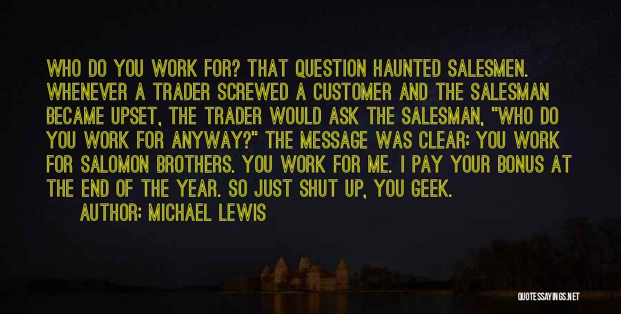 Michael Lewis Quotes: Who Do You Work For? That Question Haunted Salesmen. Whenever A Trader Screwed A Customer And The Salesman Became Upset,