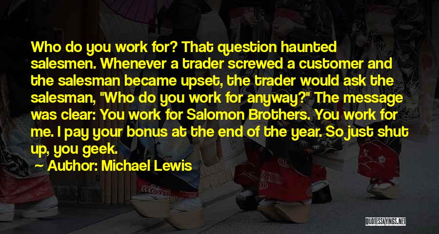 Michael Lewis Quotes: Who Do You Work For? That Question Haunted Salesmen. Whenever A Trader Screwed A Customer And The Salesman Became Upset,