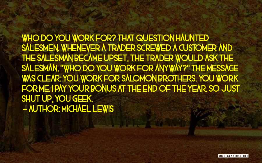 Michael Lewis Quotes: Who Do You Work For? That Question Haunted Salesmen. Whenever A Trader Screwed A Customer And The Salesman Became Upset,