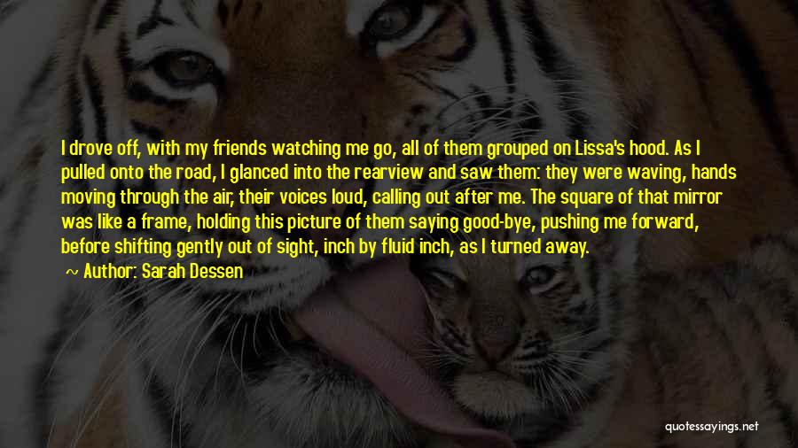 Sarah Dessen Quotes: I Drove Off, With My Friends Watching Me Go, All Of Them Grouped On Lissa's Hood. As I Pulled Onto