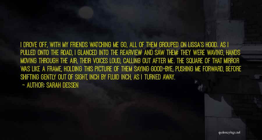 Sarah Dessen Quotes: I Drove Off, With My Friends Watching Me Go, All Of Them Grouped On Lissa's Hood. As I Pulled Onto