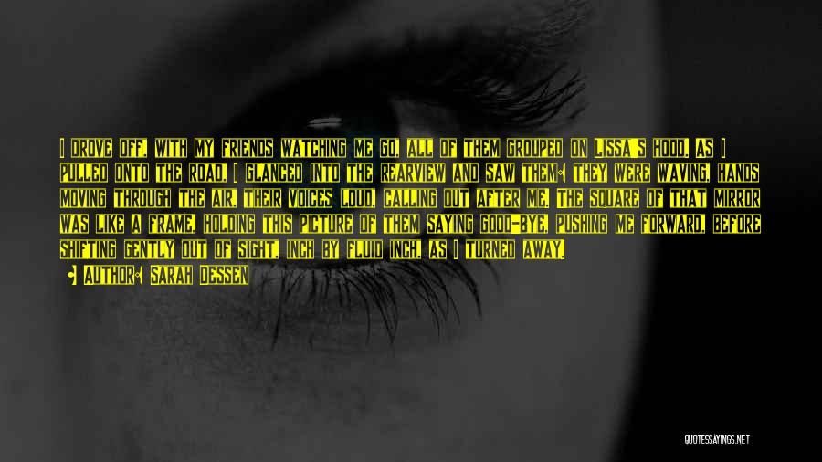 Sarah Dessen Quotes: I Drove Off, With My Friends Watching Me Go, All Of Them Grouped On Lissa's Hood. As I Pulled Onto